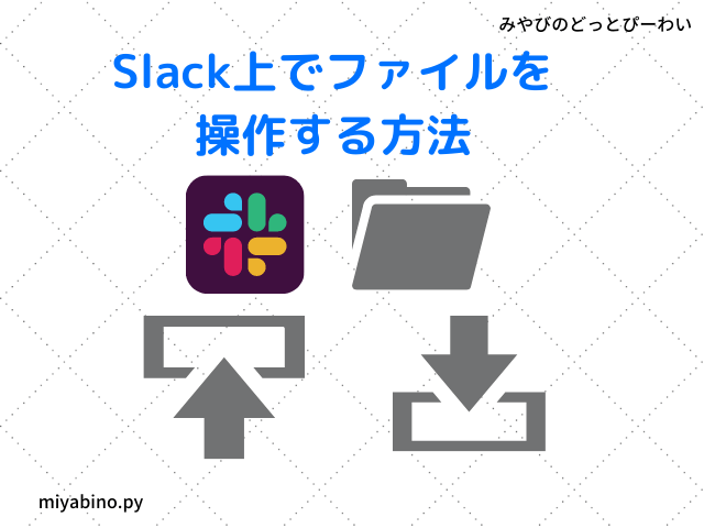 Slack上でファイルを操作する方法 ファイルのアップロード ダウンロード みやびのどっとぴーわい