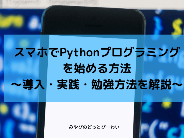 スマホでpythonプログラミングを始める方法 導入 実践 勉強方法を解説 みやびのどっとぴーわい