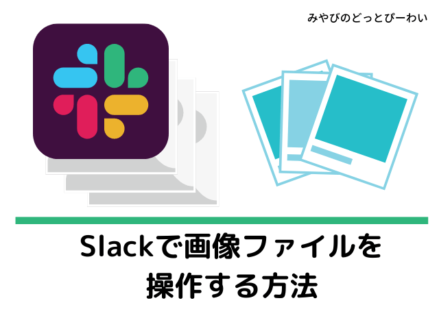 Slackで画像ファイルを操作する方法 みやびのどっとぴーわい