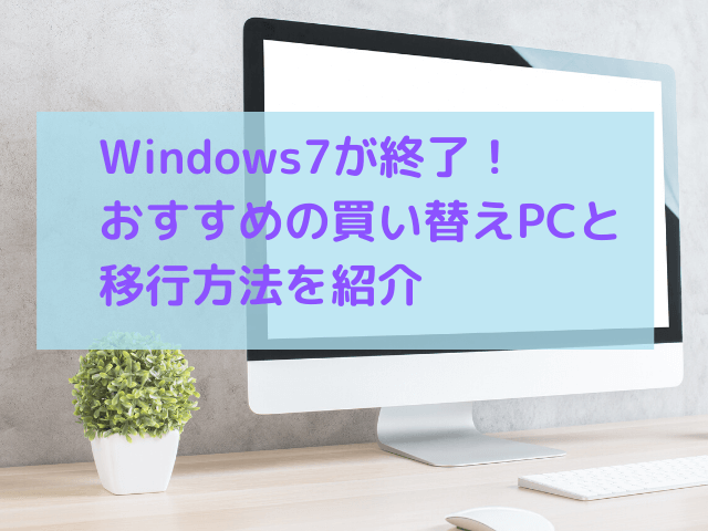 Windows7が終了！おすすめの買い替えPCと移行方法を紹介